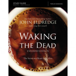 The Waking the Dead Study Guide Expanded Edition: The Secret to a Heart Fully Alive