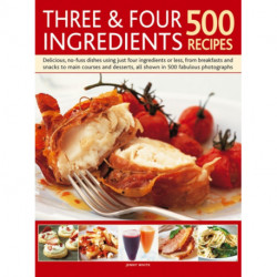 Three & Four Ingredients 500 Recipes: Delicious, No-Fuss Dishes Using Just Four Ingredients or Less, from Breakfasts and Snacks to Main Courses and Desserts