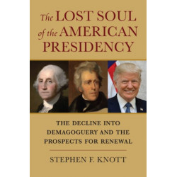 The Lost Soul of the American Presidency: The Decline Into Demagoguery and the Prospects for Renewal