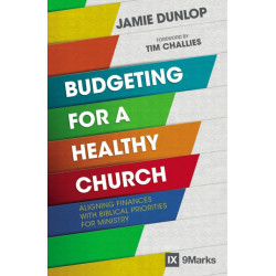Budgeting for a Healthy Church: Aligning Finances with Biblical Priorities for Ministry
