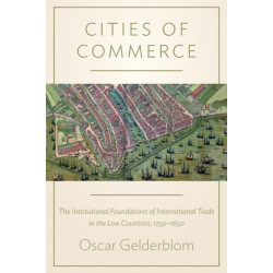Cities of Commerce: The Institutional Foundations of International Trade in the Low Countries, 1250-1650