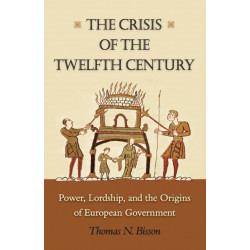 The Crisis of the Twelfth Century: Power, Lordship, and the Origins of European Government