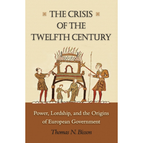 The Crisis of the Twelfth Century: Power, Lordship, and the Origins of European Government