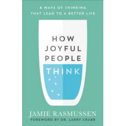 How Joyful People Think – 8 Ways of Thinking That Lead to a Better Life: 8 Ways of Thinking That Lead to a Better Life