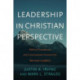 Leadership in Christian Perspective: Biblical Foundations and Contemporary Practices for Servant Leaders