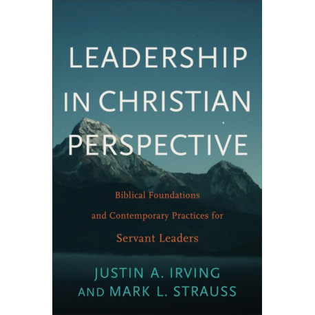 Leadership in Christian Perspective: Biblical Foundations and Contemporary Practices for Servant Leaders