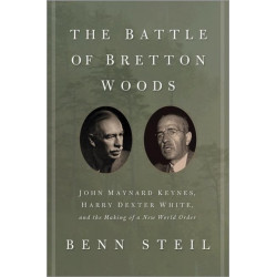 The Battle of Bretton Woods: John Maynard Keynes, Harry Dexter White, and the Making of a New World Order
