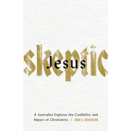 Jesus Skeptic – A Journalist Explores the Credibility and Impact of Christianity: A Journalist Explores the Credibility and Impact of Christianity