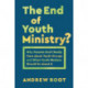 The End of Youth Ministry?: Why Parents Don't Really Care about Youth Groups and What Youth Workers Should Do about It