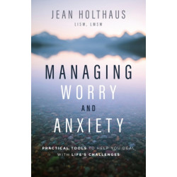 Managing Worry and Anxiety: Practical Tools to Help You Deal with Life's Challenges