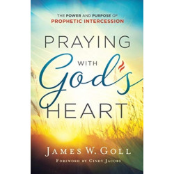 Praying with God`s Heart – The Power and Purpose of Prophetic Intercession: The Power and Purpose of Prophetic Intercession