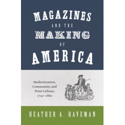 Magazines and the Making of America: Modernization, Community, and Print Culture, 1741–1860