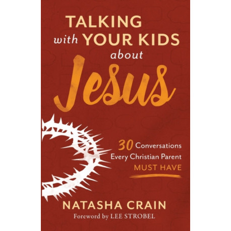 Talking with Your Kids about Jesus: 30 Conversations Every Christian Parent Must Have