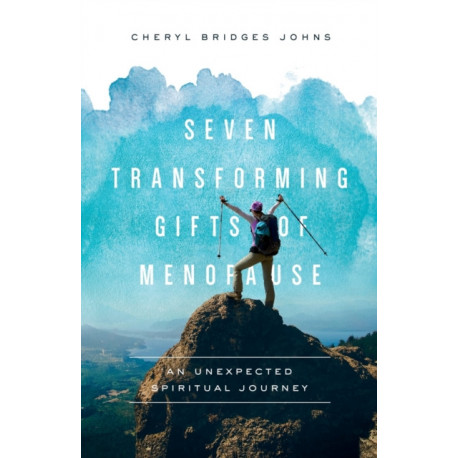 Seven Transforming Gifts of Menopause: An Unexpected Spiritual Journey
