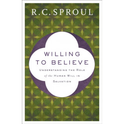 Willing to Believe – Understanding the Role of the Human Will in Salvation: Understanding the Role of the Human Will in Salvation