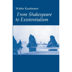 From Shakespeare to Existentialism: Essays on Shakespeare and Goethe- Hegel and Kierkegaard- Nietzsche, Rilke, and Freud- Jaspers, Heidegger, and Toynbee