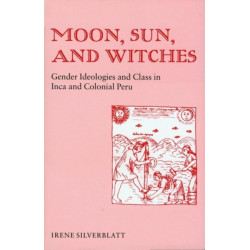 Moon, Sun, and Witches: Gender Ideologies and Class in Inca and Colonial Peru
