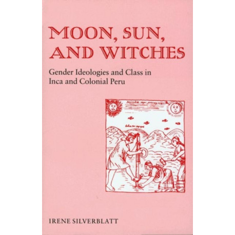 Moon, Sun, and Witches: Gender Ideologies and Class in Inca and Colonial Peru