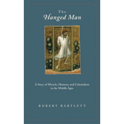 The Hanged Man: A Story of Miracle, Memory, and Colonialism in the Middle Ages