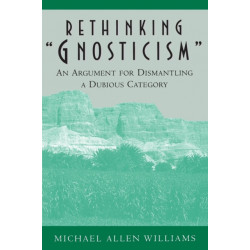 Rethinking "Gnosticism": An Argument for Dismantling a Dubious Category