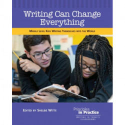 Writing Can Change Everything: Middle Level Kids Writing Themselves into the World