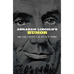 Abraham Lincoln's Humor: Yarns, Stories, and Anecdotes by and About Our 16th President