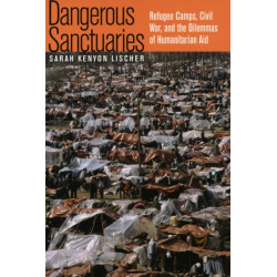 Dangerous Sanctuaries: Refugee Camps, Civil War, and the Dilemmas of Humanitarian Aid