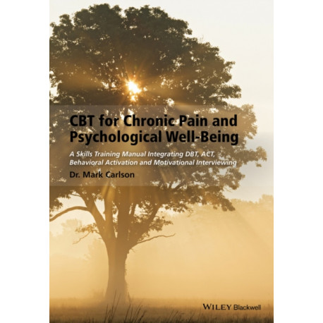 CBT for Chronic Pain and Psychological Well-Being: A Skills Training Manual Integrating DBT, ACT, Behavioral Activation and Motivational Interviewing