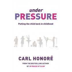 Under Pressure: Rescuing Our Children From The Culture Of Hyper-Parenting