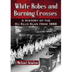White Robes and Burning Crosses: A History of the Ku Klux Klan from 1866