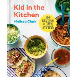 Kid in the Kitchen: 100 Recipes and Tips for Young Home Cooks: A Cookbook