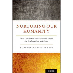 Nurturing Our Humanity: How Domination and Partnership Shape Our Brains, Lives, and Future