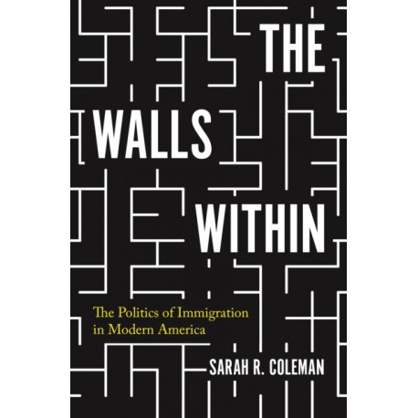 The Walls Within: The Politics of Immigration in Modern America