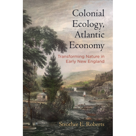 Colonial Ecology, Atlantic Economy: Transforming Nature in Early New England