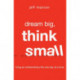 Dream Big, Think Small: Living an Extraordinary Life One Day at a Time