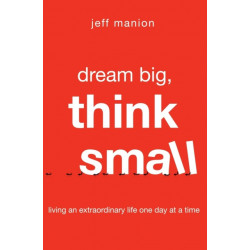 Dream Big, Think Small: Living an Extraordinary Life One Day at a Time