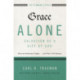 Grace Alone---Salvation as a Gift of God: What the Reformers Taught...and Why It Still Matters