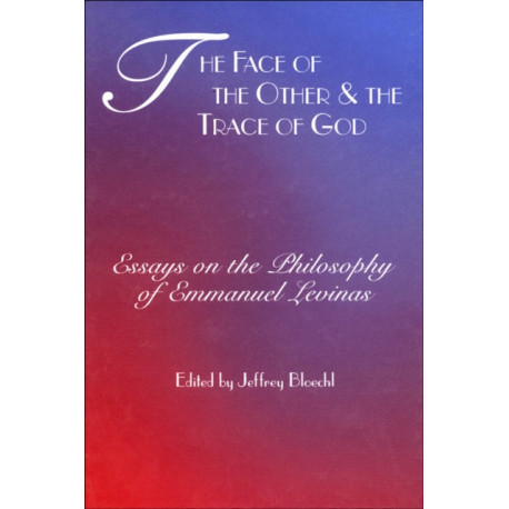 The Face of the Other and the Trace of God: Essays on the Philosophy of Emmanuel Levinas
