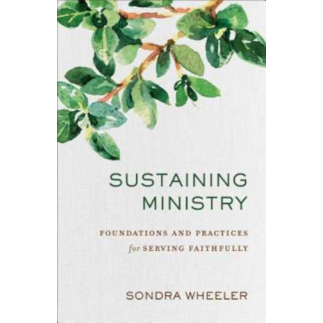 Sustaining Ministry – Foundations and Practices for Serving Faithfully: Foundations and Practices for Serving Faithfully