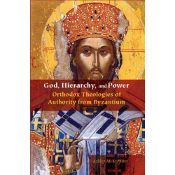 God, Hierarchy, and Power: Orthodox Theologies of Authority from Byzantium