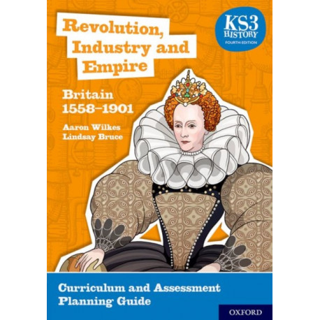 KS3 History 4th Edition: Revolution, Industry and Empire: Britain 1558-1901 Curriculum and Assessment Planning Guide