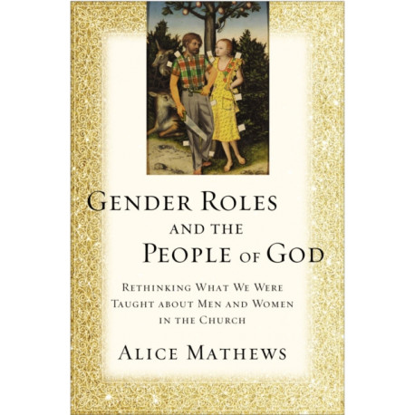 Gender Roles and the People of God: Rethinking What We Were Taught about Men and Women in the Church