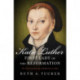 Katie Luther, First Lady of the Reformation: The Unconventional Life of Katharina von Bora