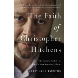 The Faith of Christopher Hitchens: The Restless Soul of the World's Most Notorious Atheist
