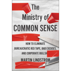 The Ministry Of Common Sense: How to Eliminate Bureaucratic Red Tape, Bad Excuses, and Corporate BS