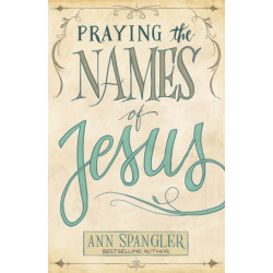 Praying the Names of Jesus: Weekly Devotions and Prayers to Draw You Closer to Christ