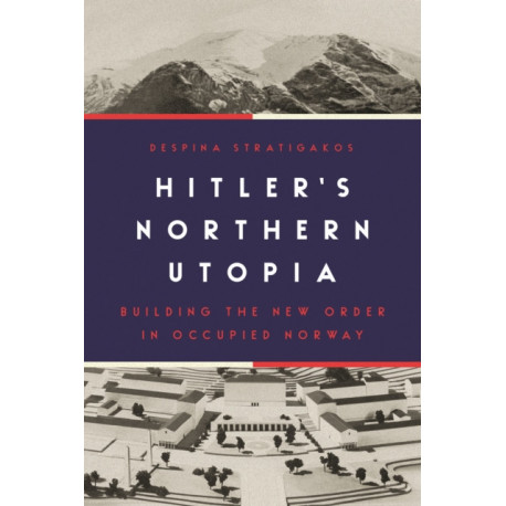 Hitler’s Northern Utopia: Building the New Order in Occupied Norway