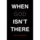 When God Isn't There: Why God Is Farther than You Think but Closer than You Dare Imagine