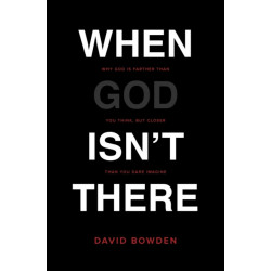 When God Isn't There: Why God Is Farther than You Think but Closer than You Dare Imagine