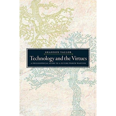 Technology and the Virtues: A Philosophical Guide to a Future Worth Wanting